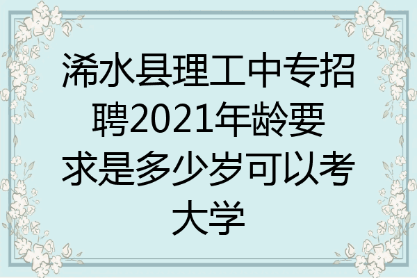 浠水县理工中专招聘2021年龄要求是多少岁可以考大学