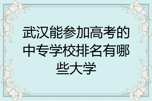 武汉能参加高考的中专学校排名有哪些大学