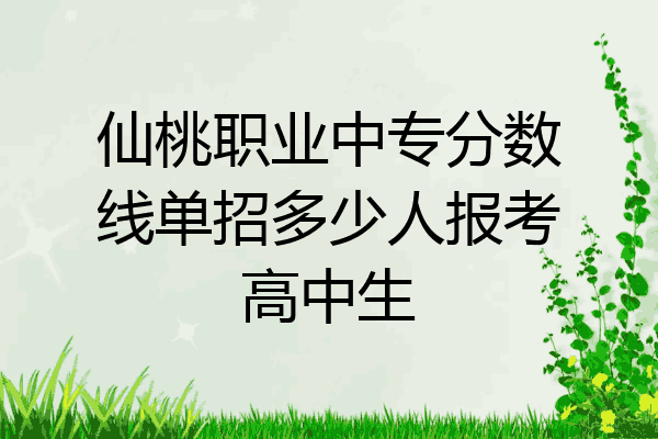 仙桃职业中专分数线单招多少人报考高中生