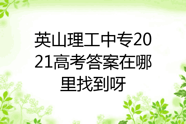 英山理工中专2021高考答案在哪里找到呀
