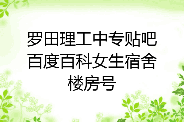 罗田理工中专贴吧百度百科女生宿舍楼房号