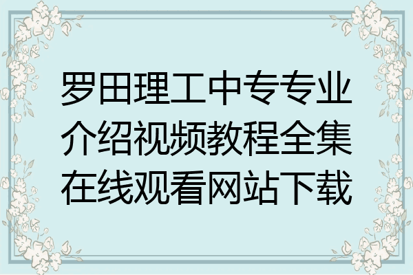 罗田理工中专专业介绍视频教程全集在线观看网站下载