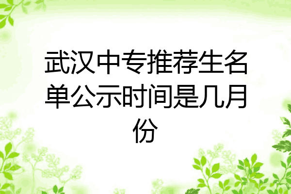 武汉中专推荐生名单公示时间是几月份