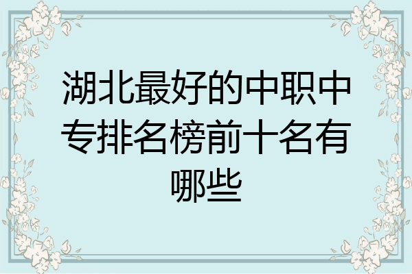 湖北最好的中职中专排名榜前十名有哪些