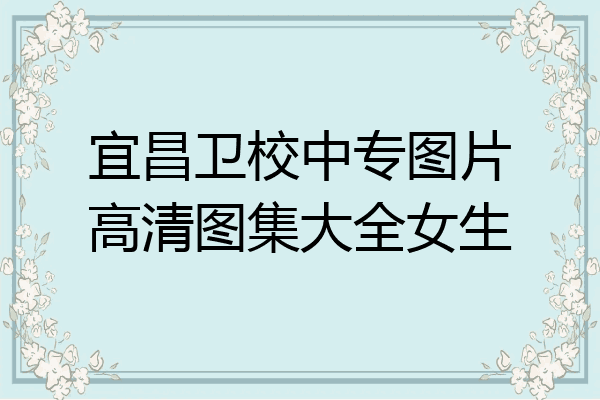 宜昌卫校中专图片高清图集大全女生