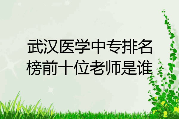 武汉医学中专排名榜前十位老师是谁