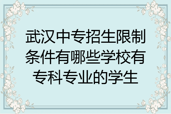 武汉中专招生限制条件有哪些学校有专科专业的学生