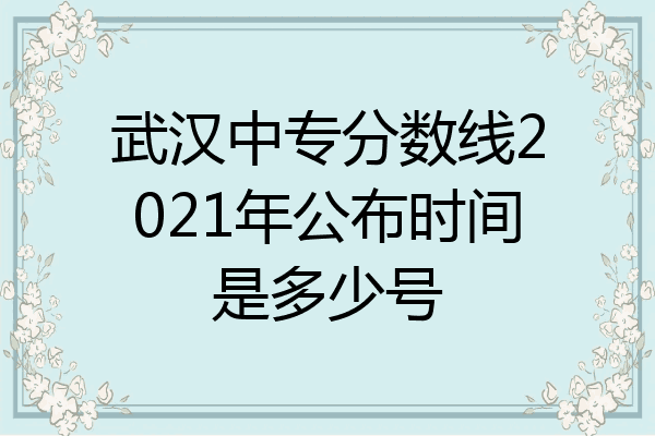 武汉中专分数线2021年公布时间是多少号