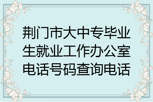 荆门市大中专毕业生就业工作办公室电话号码查询电话