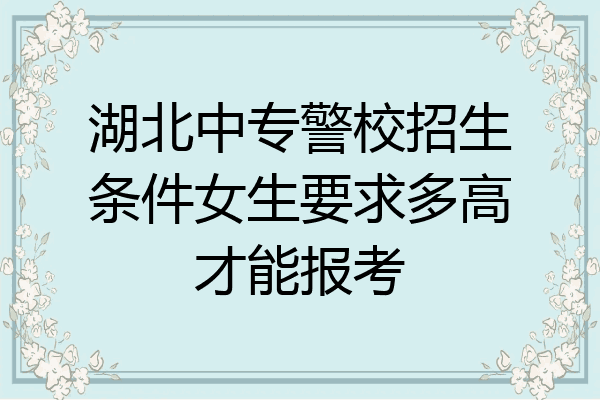 湖北中专警校招生条件女生要求多高才能报考