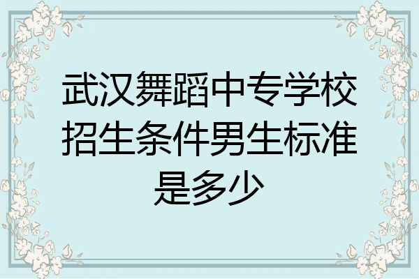 武汉舞蹈中专学校招生条件男生标准是多少