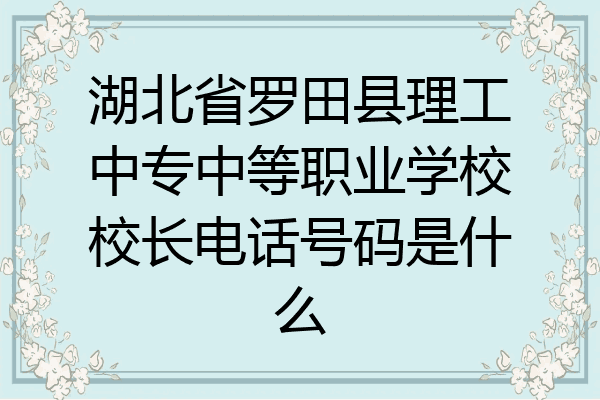 湖北省罗田县理工中专中等职业学校校长电话号码是什么