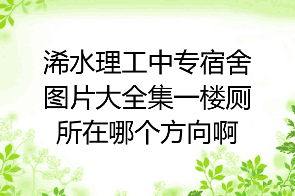 浠水理工中专宿舍图片大全集一楼厕所在哪个方向啊