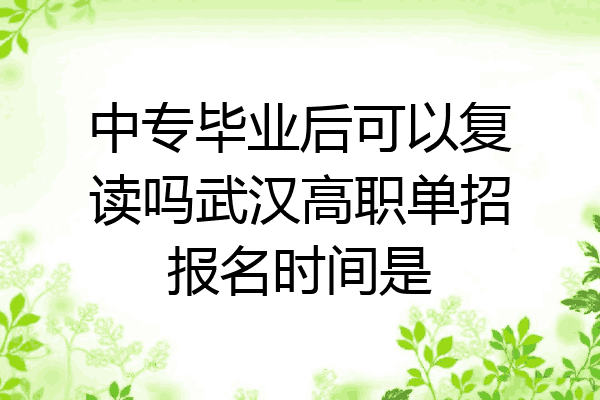 中专毕业后可以复读吗武汉高职单招报名时间是