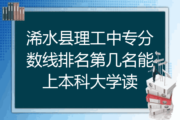 浠水县理工中专分数线排名第几名能上本科大学读