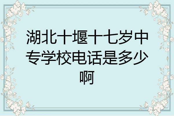 湖北十堰十七岁中专学校电话是多少啊