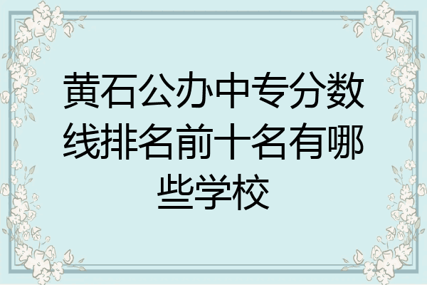 黄石公办中专分数线排名前十名有哪些学校