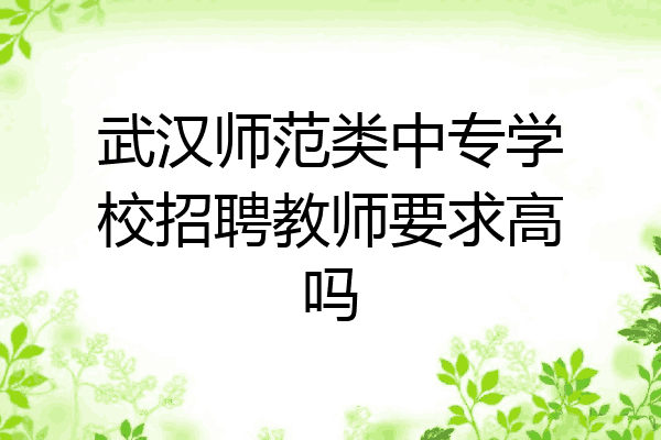 武汉师范类中专学校招聘教师要求高吗