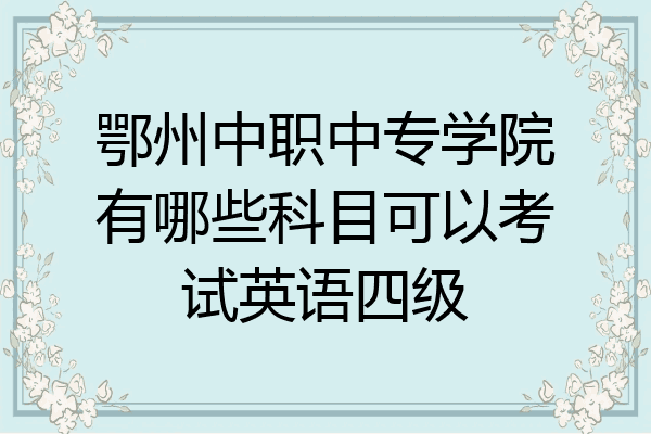 鄂州中职中专学院有哪些科目可以考试英语四级