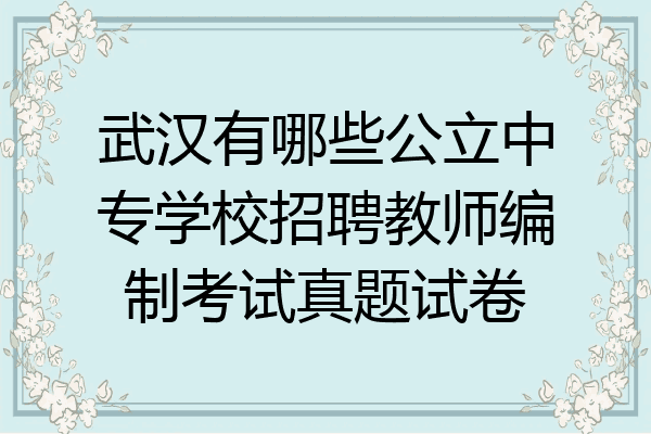 武汉有哪些公立中专学校招聘教师编制考试真题试卷