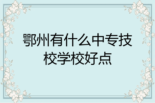 鄂州有什么中专技校学校好点