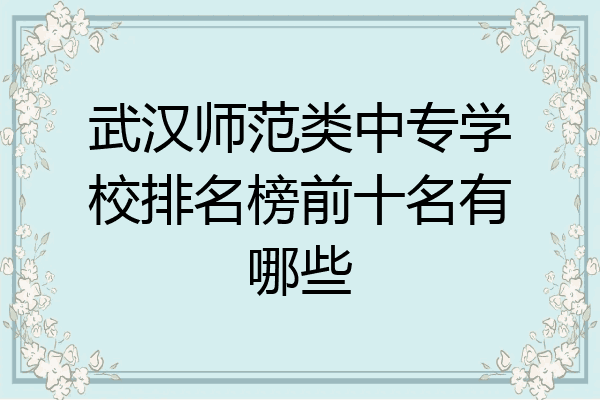 武汉师范类中专学校排名榜前十名有哪些