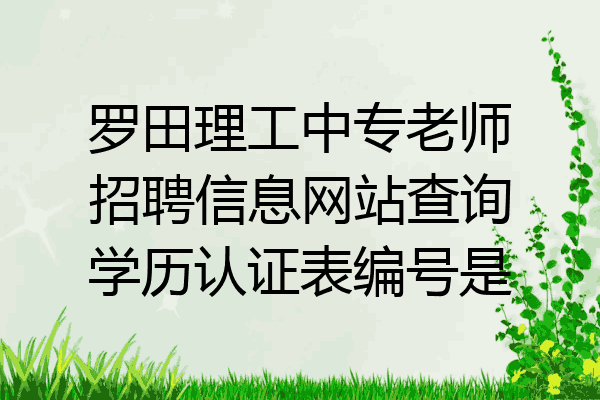 罗田理工中专老师招聘信息网站查询学历认证表编号是