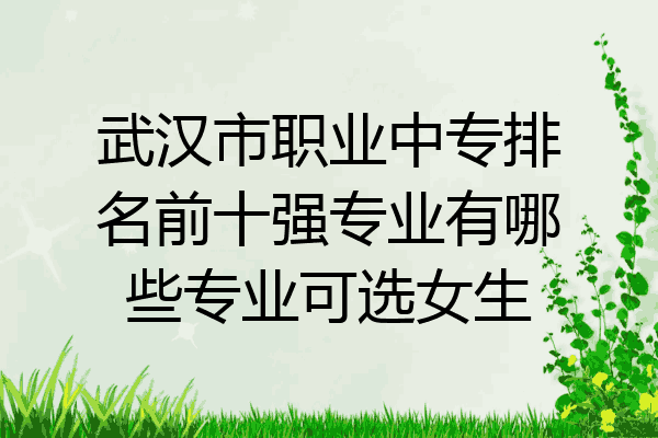 武汉市职业中专排名前十强专业有哪些专业可选女生