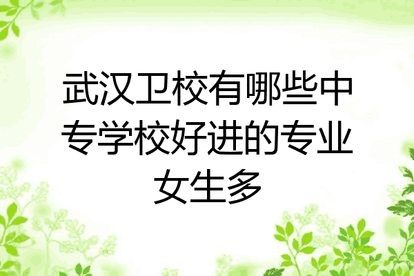 武汉卫校有哪些中专学校好进的专业女生多