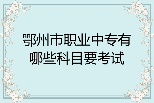 鄂州市职业中专有哪些科目要考试