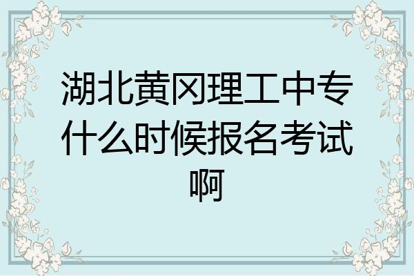 湖北黄冈理工中专什么时候报名考试啊