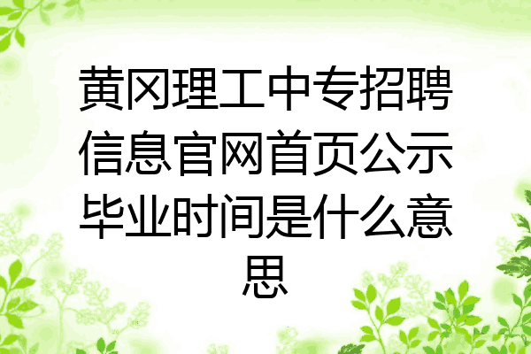 黄冈理工中专招聘信息官网首页公示毕业时间是什么意思
