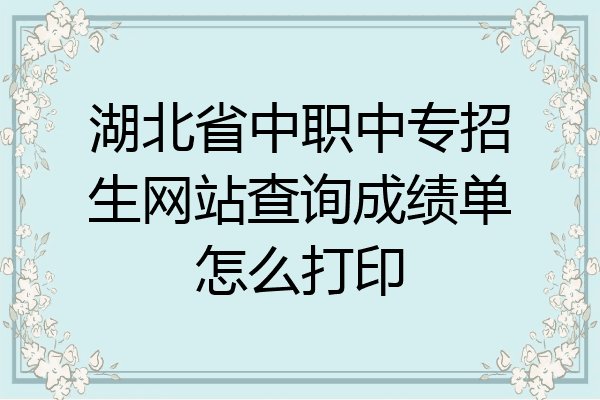 湖北省中职中专招生网站查询成绩单怎么打印