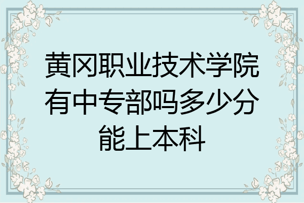 黄冈职业技术学院有中专部吗多少分能上本科