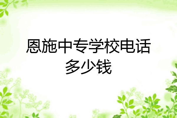 恩施中专学校电话多少钱