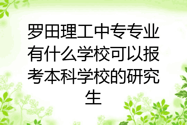 罗田理工中专专业有什么学校可以报考本科学校的研究生
