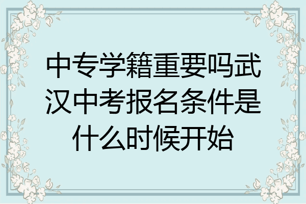 中专学籍重要吗武汉中考报名条件是什么时候开始