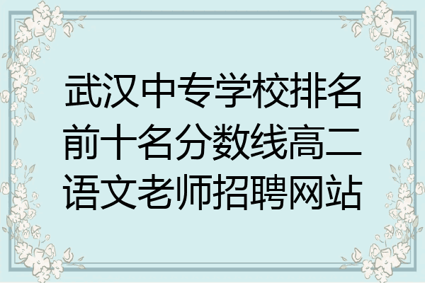 武汉中专学校排名前十名分数线高二语文老师招聘网站