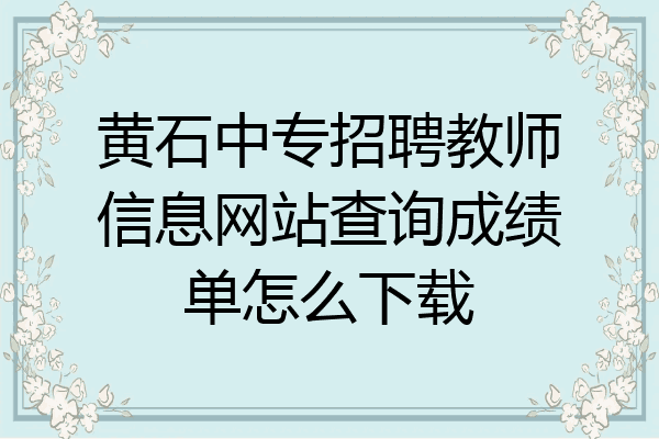 黄石中专招聘教师信息网站查询成绩单怎么下载