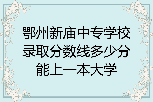 鄂州新庙中专学校录取分数线多少分能上一本大学