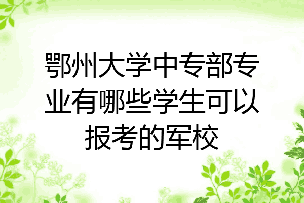 鄂州大学中专部专业有哪些学生可以报考的军校