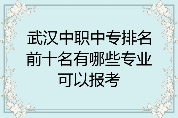 武汉中职中专排名前十名有哪些专业可以报考
