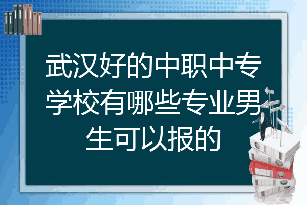 武汉好的中职中专学校有哪些专业男生可以报的