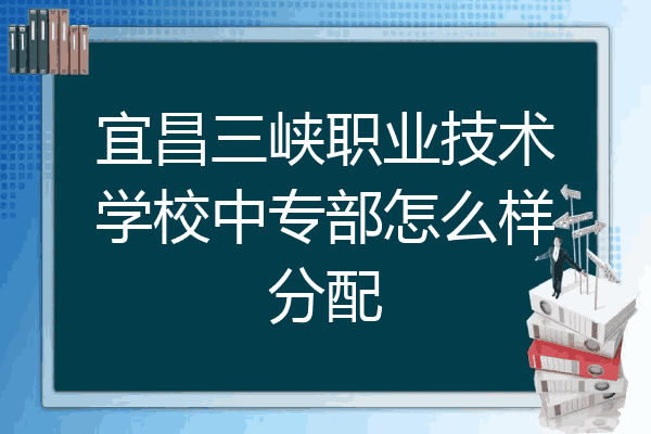宜昌三峡职业技术学校中专部怎么样分配