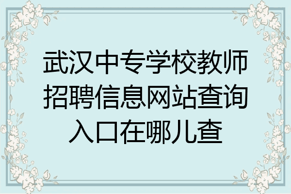 武汉中专学校教师招聘信息网站查询入口在哪儿查
