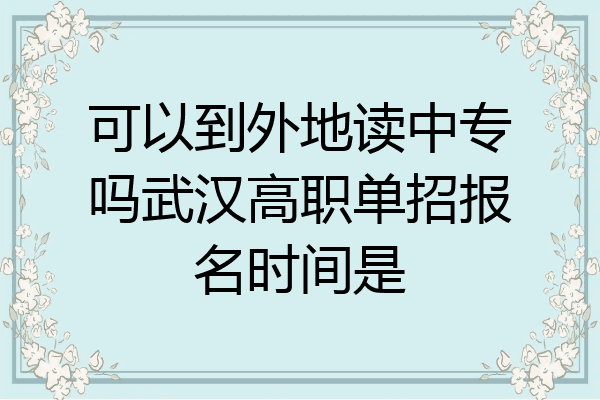 可以到外地读中专吗武汉高职单招报名时间是