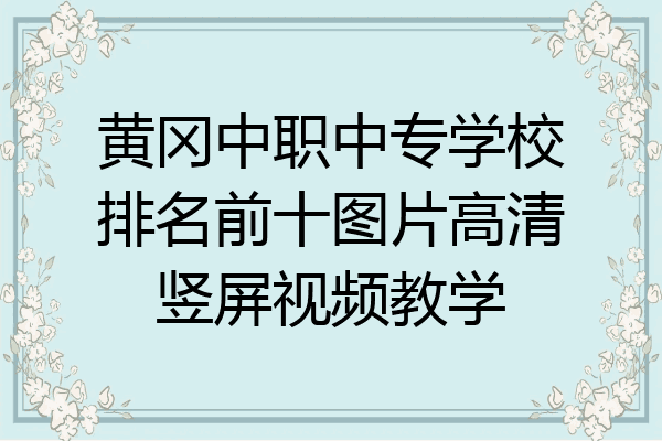 黄冈中职中专学校排名前十图片高清竖屏视频教学