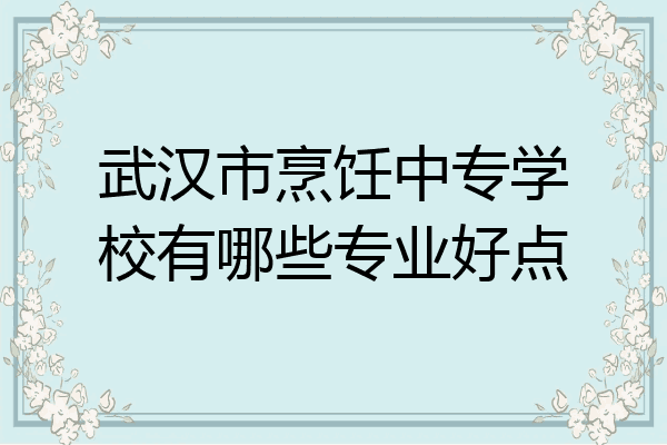 武汉市烹饪中专学校有哪些专业好点