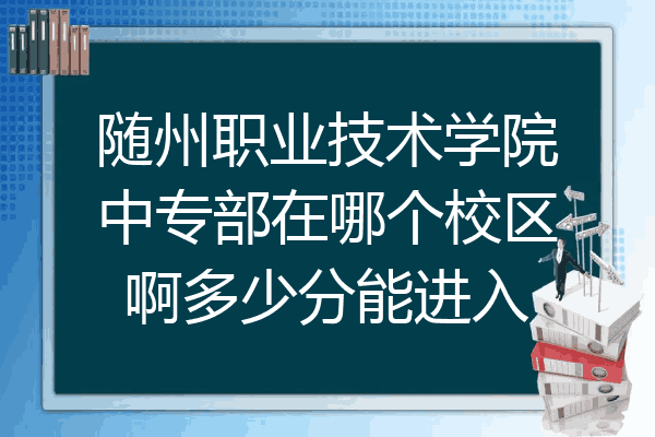 随州职业技术学院中专部在哪个校区啊多少分能进入