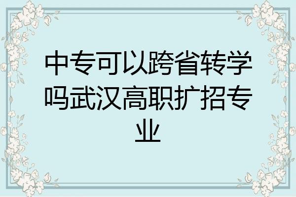 中专可以跨省转学吗武汉高职扩招专业